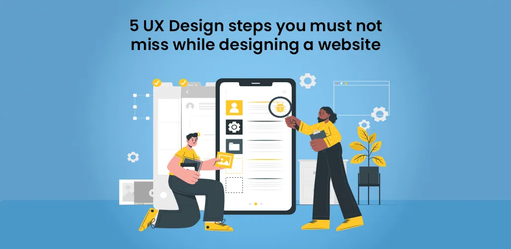 5 UX Design steps you must not miss while designing a website
